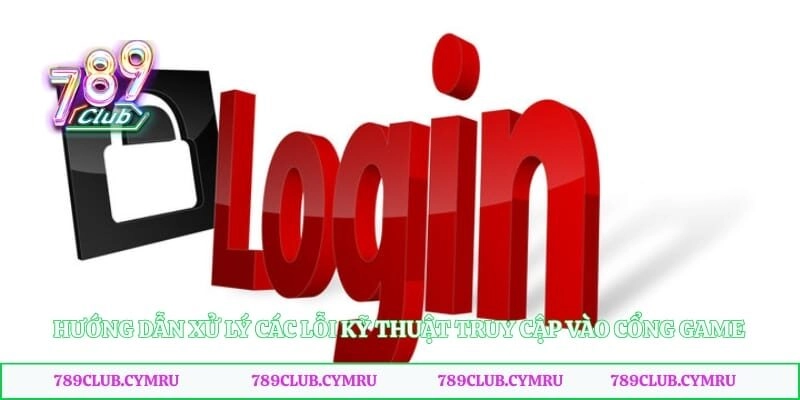 Hướng dẫn xử lý các lỗi kỹ thuật truy cập vào cổng game